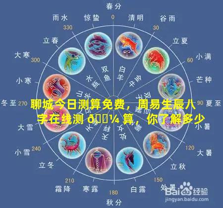 聊城今日测算免费，周易生辰八字在线测 🌼 算，你了解多少